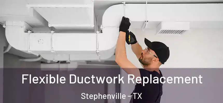  Flexible Ductwork Replacement Stephenville - TX